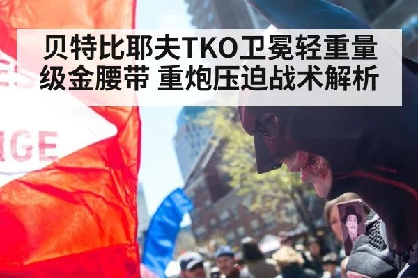 贝特比耶夫TKO卫冕轻重量级金腰带 重炮压迫战术解析 - jiuyou game
