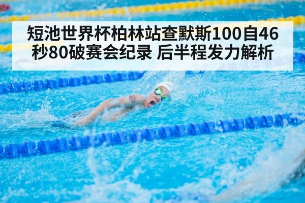 短池世界杯柏林站查默斯100自46秒80破赛会纪录 后半程发力解析 - jiuyou game