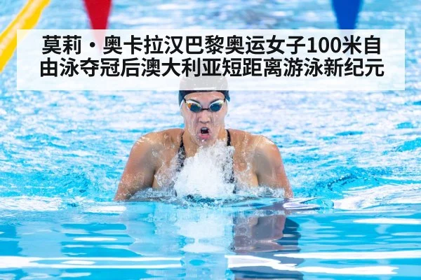 莫莉·奥卡拉汉巴黎奥运女子100米自由泳夺冠后澳大利亚短距离游泳新纪元