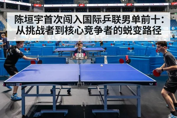 陈垣宇首次闯入国际乒联男单前十:从挑战者到核心竞争者的蜕变路径