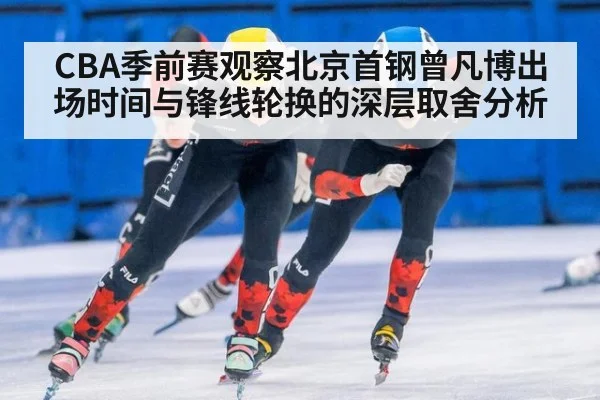 CBA季前赛观察北京首钢曾凡博出场时间与锋线轮换的深层取舍分析 - jiuyou game
