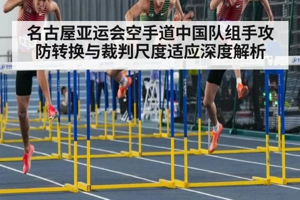 名古屋亚运会空手道中国队组手攻防转换与裁判尺度适应深度解析（jiuyou game）
