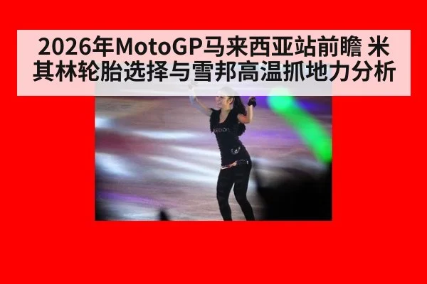 2026年MotoGP马来西亚站前瞻 米其林轮胎选择与雪邦高温抓地力分析 - jiuyou game
