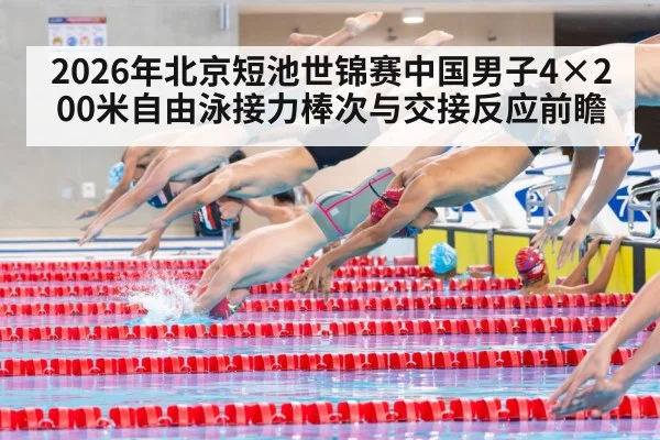 2026年北京短池世锦赛中国男子4×200米自由泳接力棒次与交接反应前瞻 - jiuyou game